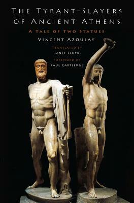 The Tyrant-Slayers of Ancient Athens: A Tale of Two Statues by Janet Lloyd, Vincent Azoulay