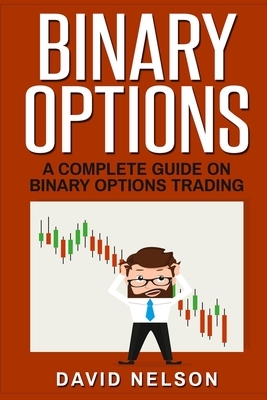 Binary Options: A Complete Guide on Binary Options Trading by David Nelson