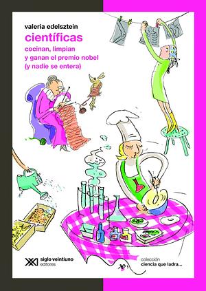 Científicas: cocinan, limpian y ganan el premio Nobel (y nadie se entera) by Valeria Edelsztein