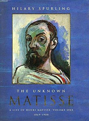 The Unknown Matisse: The Life of Henri Matisse, Volume 1, 1869-1908 by Well-illustrated, Hilary Spurling