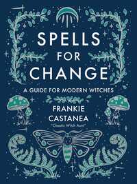 Spells for Change: A Guide for Modern Witches by Frankie Castanea