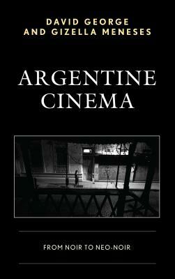 Argentine Cinema: From Noir to Neo-Noir by Gizella Meneses, David George