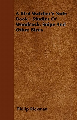 A Bird Watcher's Note Book - Studies Of Woodcock, Snipe And Other Birds by Philip Rickman