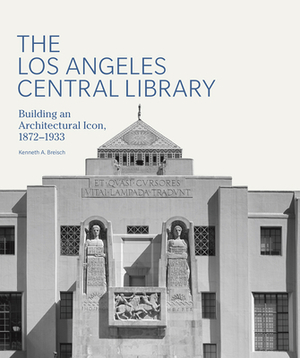 The Los Angeles Central Library: Building an Architectural Icon, 1872-1933 by Kenneth A. Breisch