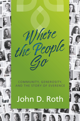 Where the People Go: Community, Generosity, and the Story of Everence by John D. Roth