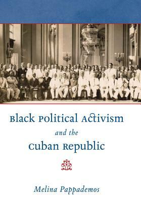 Black Political Activism and the Cuban Republic by Melina Pappademos