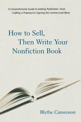 How to Sell, Then Write Your Nonfiction Book: A Comprehensive Guide to Getting Published - From Crafting a Proposal to Signing the Contract and More by Blythe Camenson