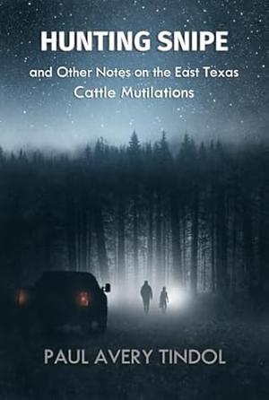 Hunting Snipe: and Other Notes on the East Texas Cattle Mutilations by Paul Avery Tindol