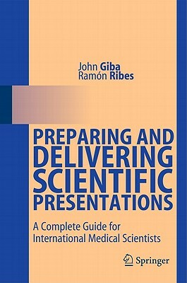 Preparing and Delivering Scientific Presentations: A Complete Guide for International Medical Scientists by Ramón Ribes, John Giba