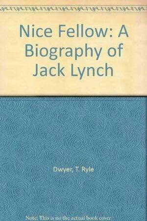 Nice Fellow: A Biography of Jack Lynch by T. Ryle Dwyer
