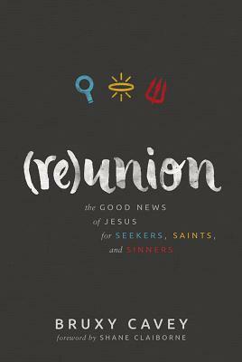 Reunion: The Good News of Jesus for Seekers, Saints, and Sinners by Bruxy Cavey, Shane Claiborne