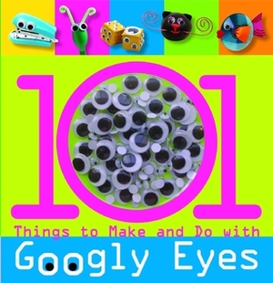 101 Things to Make and Do with Googly Eyes by Samantha Chagollan