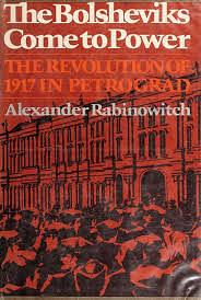 The Bolsheviks Come to Power: The Revolution of 1917 in Petrograd by Alexander Rabinowitch