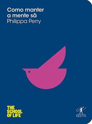 Como manter a mente sã by Philippa Perry