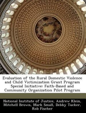 Evaluation of the Rural Domestic Violence and Child Victimization Grant Program Special Initiative: Faith-Based and Community Organization Pilot Progr by Andrew Klein, Mitchell Brown