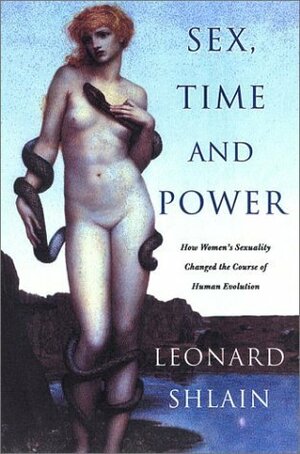 Sex, Time, and Power: How Women's Sexuality Changed the Course of Human Evolution by Leonard Shlain
