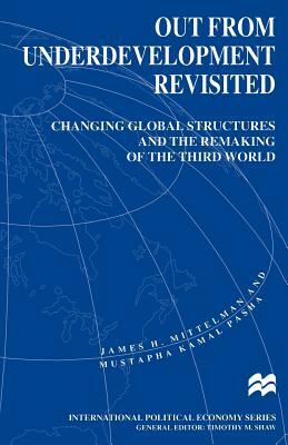 Out from Underdevelopment Revisited: Changing Global Structures and the Remaking of the Third World by James H. Mittelman, Mustapha Kamal Pasha