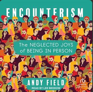 Encounterism: The Neglected Joys of Being In Person by Andy Field