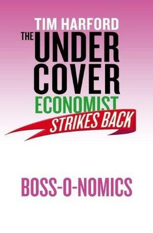 The Undercover Economist Strikes Back: Boss-o-nomics by Tim Harford