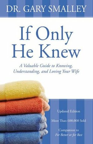 If Only He Knew: A Valuable Guide to Knowing, Understanding, and Loving Your Wife by Gary Smalley