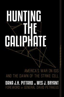 Hunting the Caliphate: America's War on ISIS and the Dawn of the Strike Cell by Dana J. H. Pittard, Wes J. Bryant
