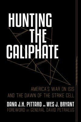 Hunting the Caliphate: America's War on ISIS and the Dawn of the Strike Cell by Wes J. Bryant, Dana J. H. Pittard