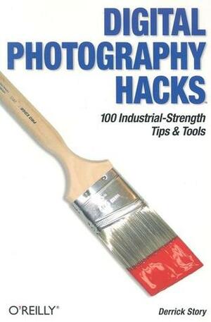 Digital Photography Hacks: 100 Industrial-Strength Tips & Tools by Derrick Story
