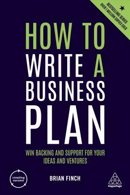 How to Write a Business Plan: Win Backing and Support for Your Ideas and Ventures by Brian Finch