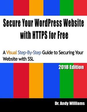 Secure Your Wordpress Website with Https for Free: A Visual Step-By-Step Guide to Securing Your Website with SSL by Andy Williams