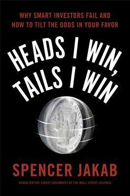 Heads I Win, Tails I Win: Why Smart Investors Fail and How to Tilt the Odds in Your Favor by Spencer Jakab