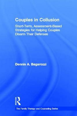 Couples in Collusion: Short-Term, Assessment-Based Strategies for Helping Couples Disarm Their Defenses by Dennis A. Bagarozzi