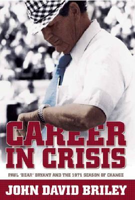 Career in Crisis: Paul "Bear" Bryant and the 1971 Season of Change by John David Briley