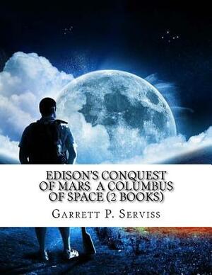 Edison's Conquest of Mars a Columbus of Space (2 Books) by Garrett P. Serviss