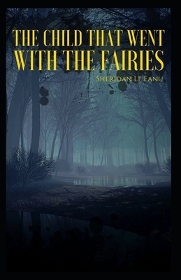 The Child That Went With The Fairies Illustrated by J. Sheridan Le Fanu