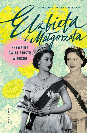 Elżbieta i Małgorzata. Prywatny świat sióstr Windsor by Andrew Morton