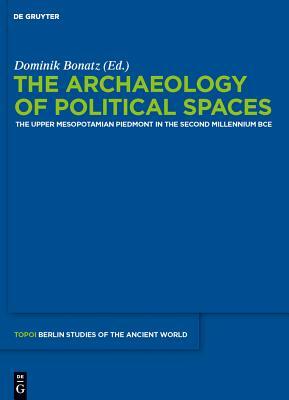 The Archaeology of Political Spaces: The Upper Mesopotamian Piedmont in the Second Millennium Bce by 