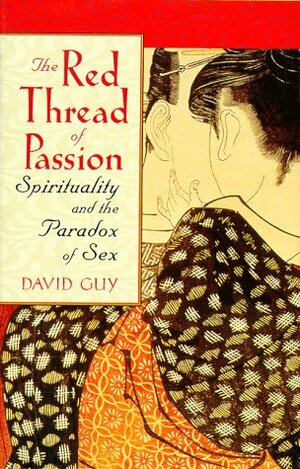 The Red Thread of Passion: Spirituality and the Paradox of Sex by David Guy