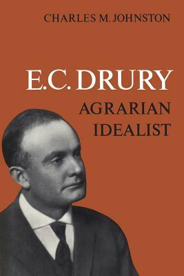 E.C. Drury: Agrarian Idealist by Charles M. Johnston