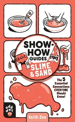 Show-How Guides: Slime & Sand: The 5 Essential Concoctions Everyone Should Know! by Keith Zulawnik, Odd Dot