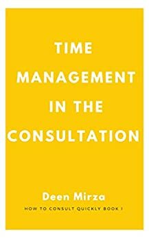 How to consult quickly: A GP's guide on keeping to time with ten minute appointments by Deen Mirza