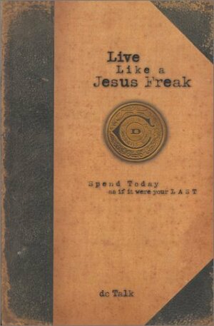 Live Like a Jesus Freak: Spend Today as If It Were Your Last by D.C. Talk