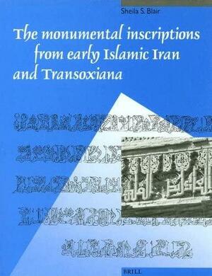 The Monumental Inscriptions From Early Islamic Iran And Transoxiana by Sheila S. Blair