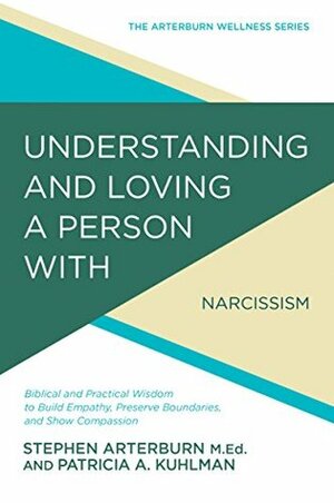 Understanding and Loving a Person with Narcissistic Personality Disorder: Biblical and Practical Wisdom to Build Empathy, Preserve Boundaries, and Show Compassion by Patricia A. Kuhlman, Stephen Arterburn