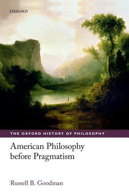 American Philosophy Before Pragmatism by Russell B. Goodman