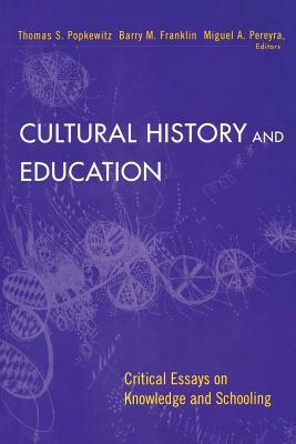 Cultural History and Education: Critical Essays on Knowledge and Schooling by Thomas Popkewitz, Barry M. Franklin, Miguel Pereyra