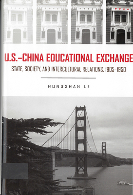 U.S.- China Educational Exchange: State, Society, and Intercultural Relations, 1905-1950 by Hongshan Li