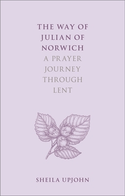 The Way of Julian of Norwich: A Prayer Journey Through Lent by Sheila Upjohn