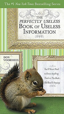 The Perfectly Useless Book of Useless Information: You'll Never Need to Know Anything That's in This Book... But Read It Anyway by Don Voorhees