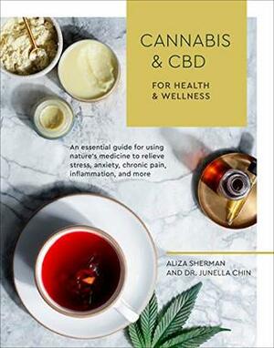 Cannabis and CBD for Health and Wellness: An Essential Guide for Using Nature's Medicine to Relieve Stress, Anxiety, Chronic Pain, Inflammation, and More by Junella Chin, Aliza Sherman