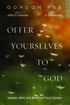 Offer Yourselves to God: Vocation, Work, and Ministry in Paul's Epistles by Gordon D. Fee